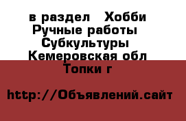  в раздел : Хобби. Ручные работы » Субкультуры . Кемеровская обл.,Топки г.